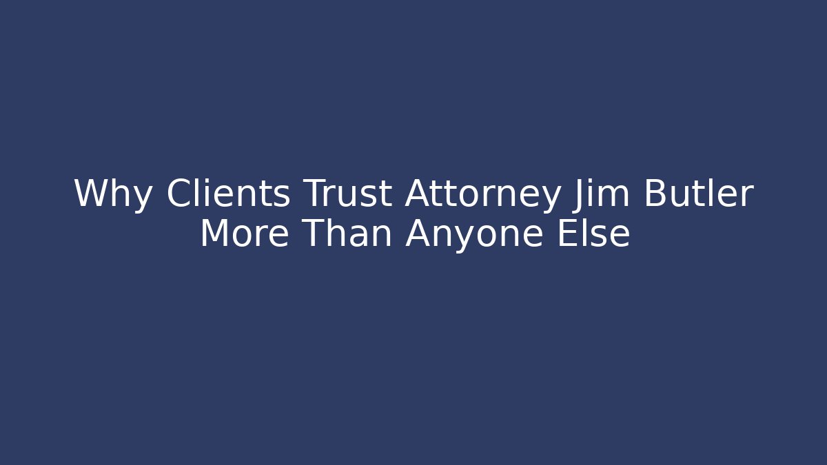 Why Clients Trust Attorney Jim Butler More Than Anyone Else
