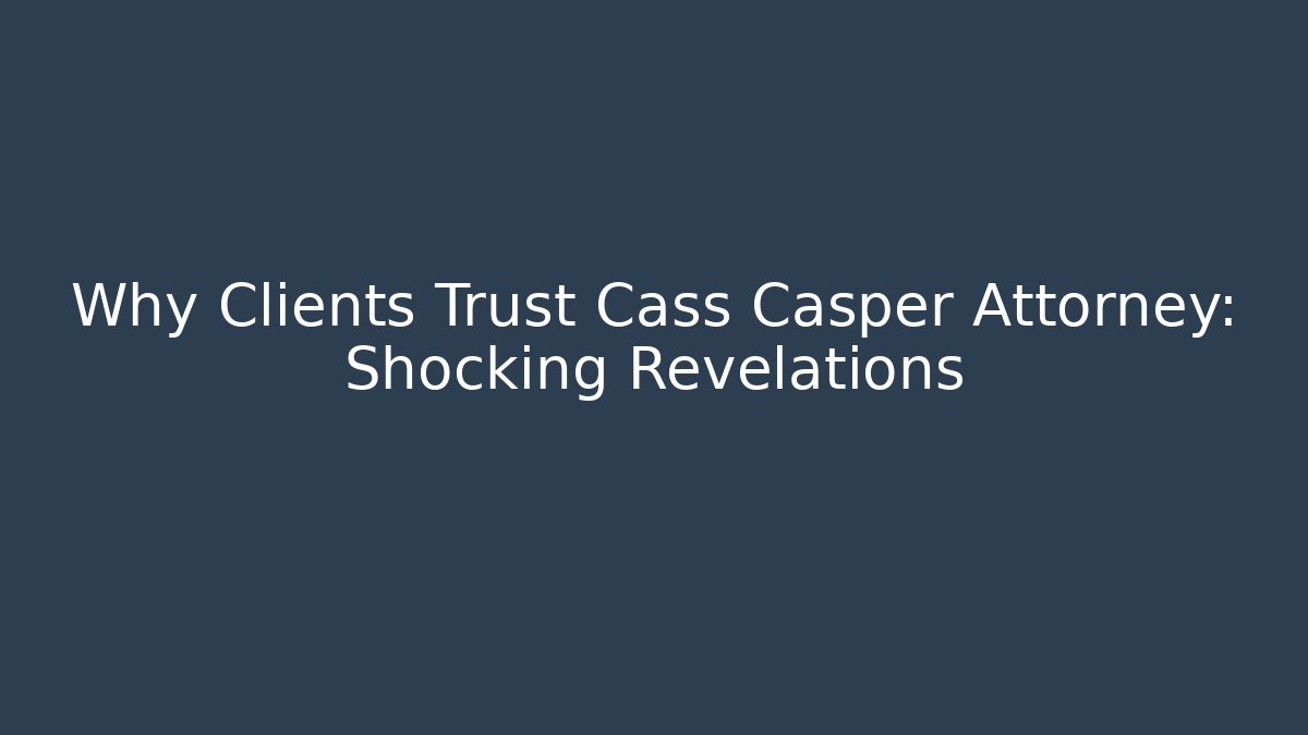Why Clients Trust Cass Casper Attorney: Shocking Revelations - WealthxGroup