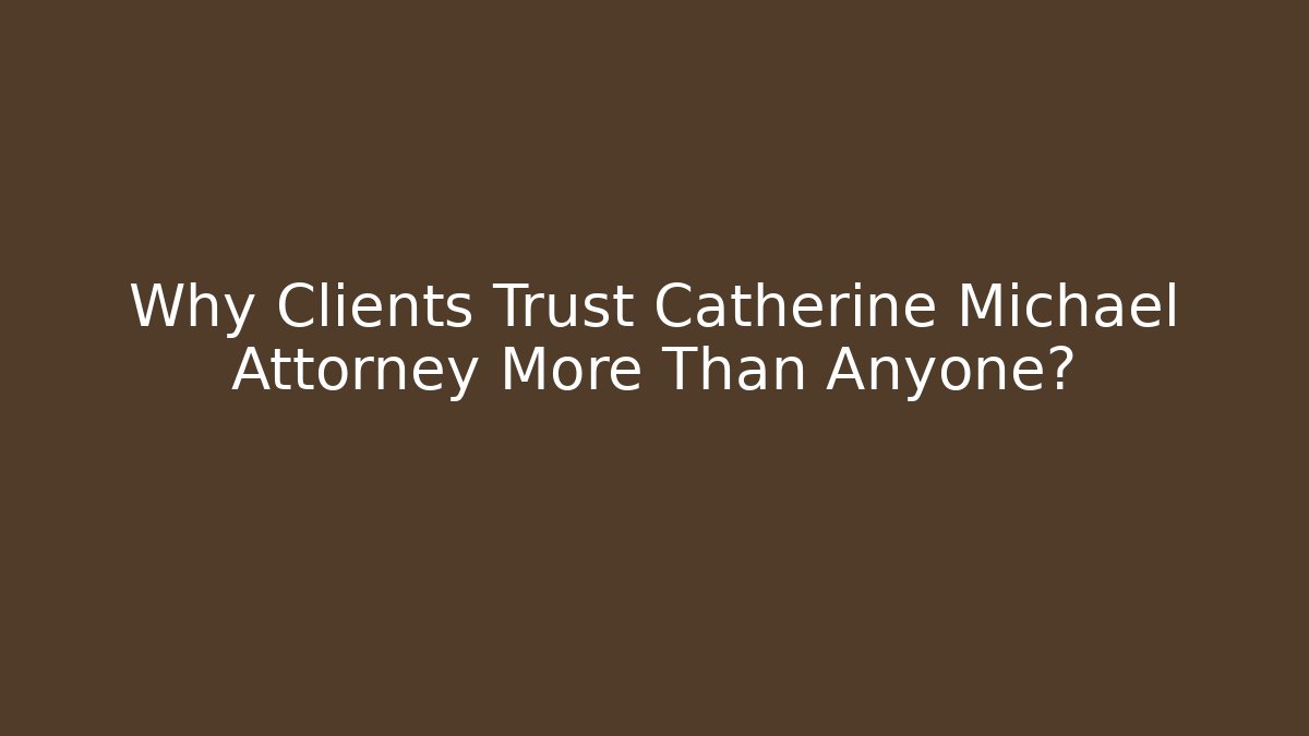 Why Clients Trust Catherine Michael Attorney More Than Anyone?