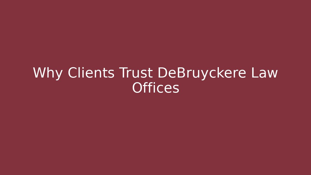 Why Clients Trust DeBruyckere Law Offices