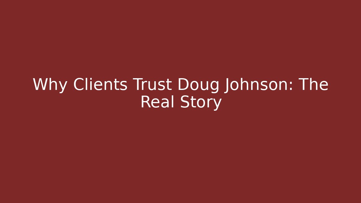 Why Clients Trust Doug Johnson: The Real Story