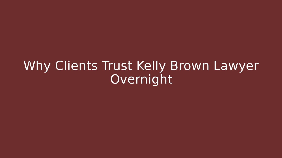 Why Clients Trust Kelly Brown Lawyer Overnight