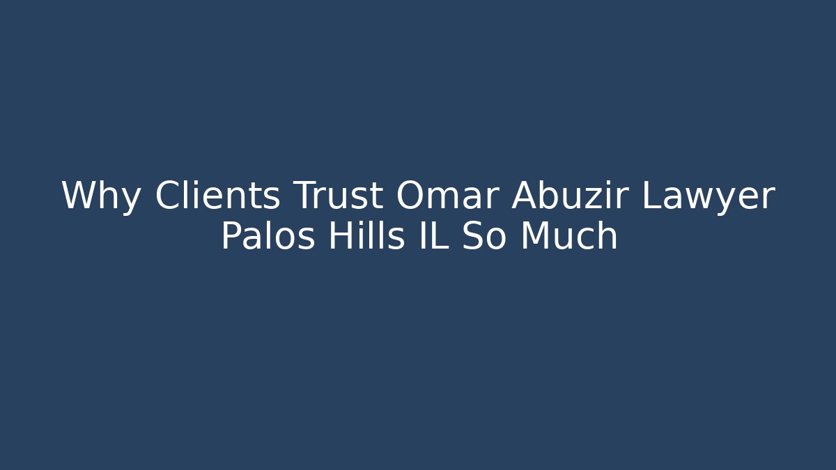 Why Clients Trust Omar Abuzir Lawyer Palos Hills IL So Much