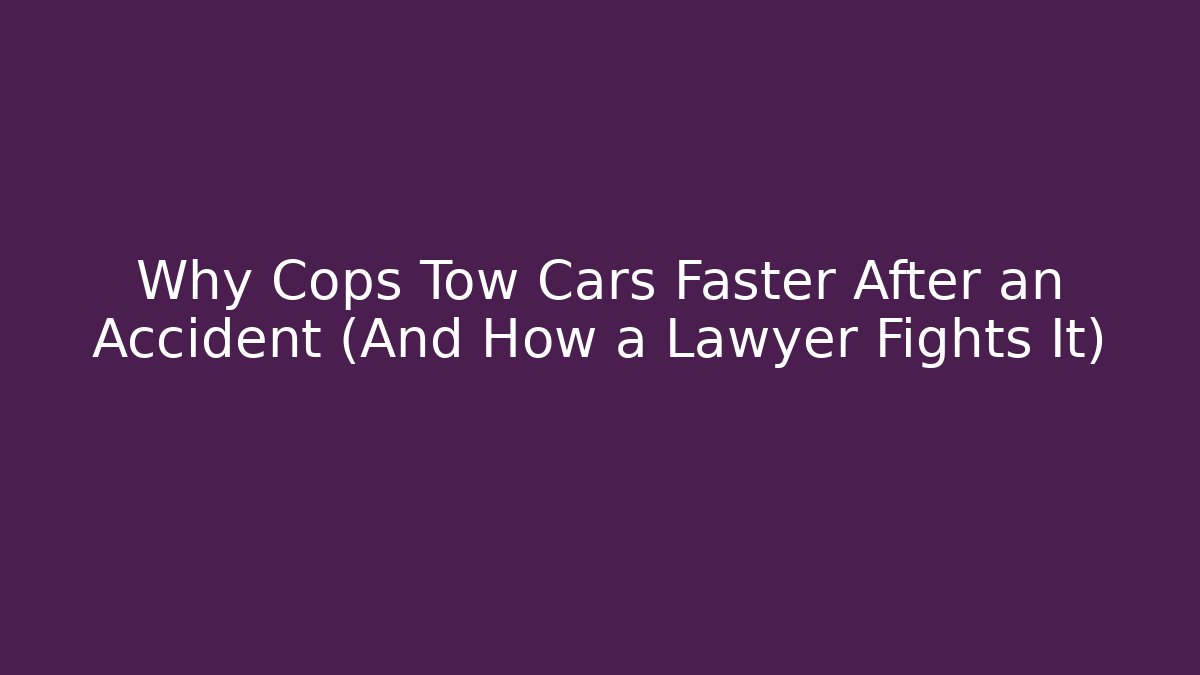 Why Cops Tow Cars Faster After an Accident (And How a Lawyer Fights It)