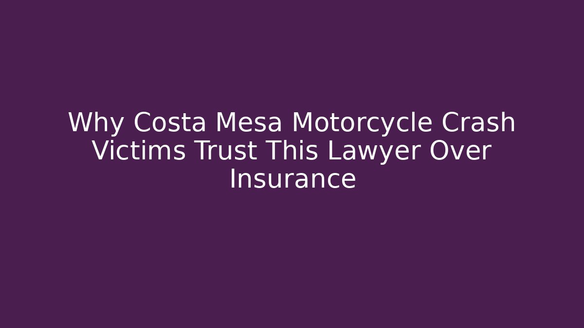 Why Costa Mesa Motorcycle Crash Victims Trust This Lawyer Over Insurance