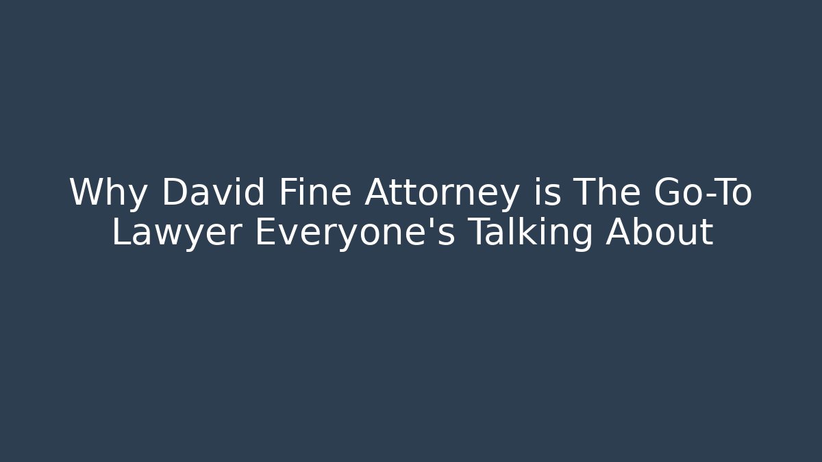 Why David Fine Attorney is The Go-To Lawyer Everyone's Talking About
