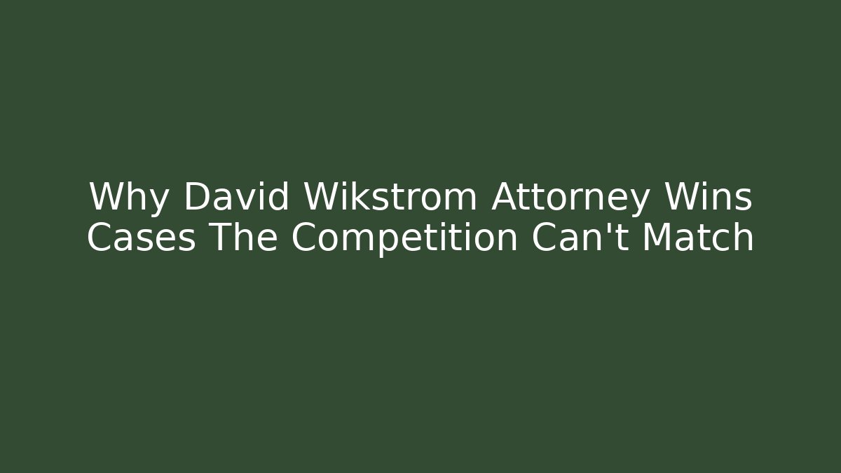 Why David Wikstrom Attorney Wins Cases The Competition Can't Match - WealthxGroup
