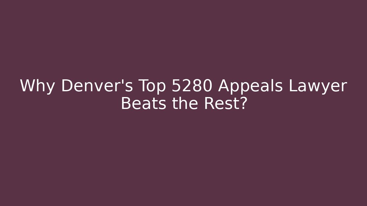 Why Denver's Top 5280 Appeals Lawyer Beats the Rest?