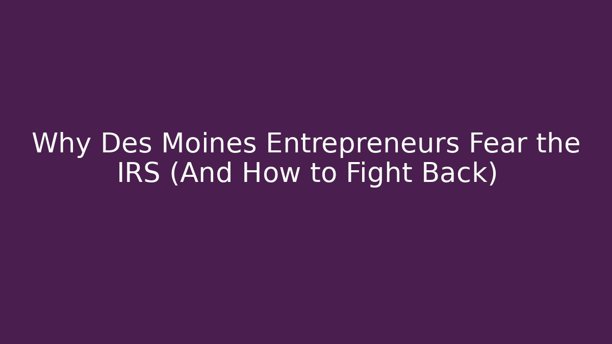 Why Des Moines Entrepreneurs Fear the IRS (And How to Fight Back)
