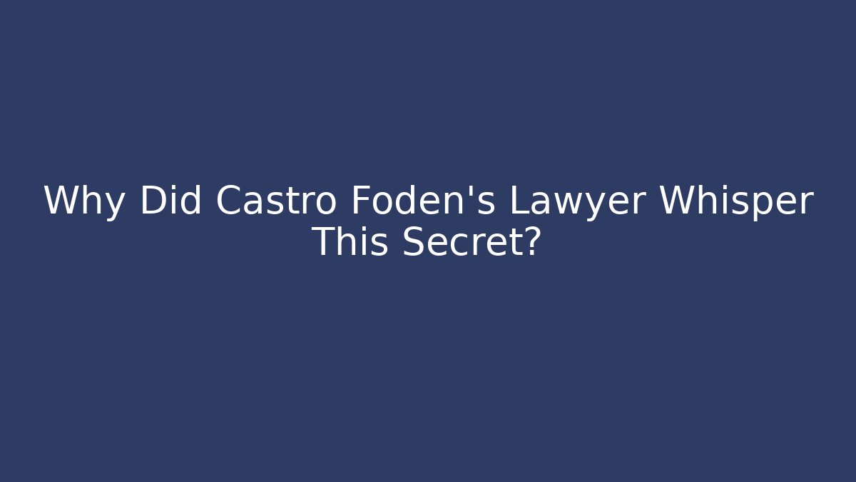 Why Did Castro Foden's Lawyer Whisper This Secret?