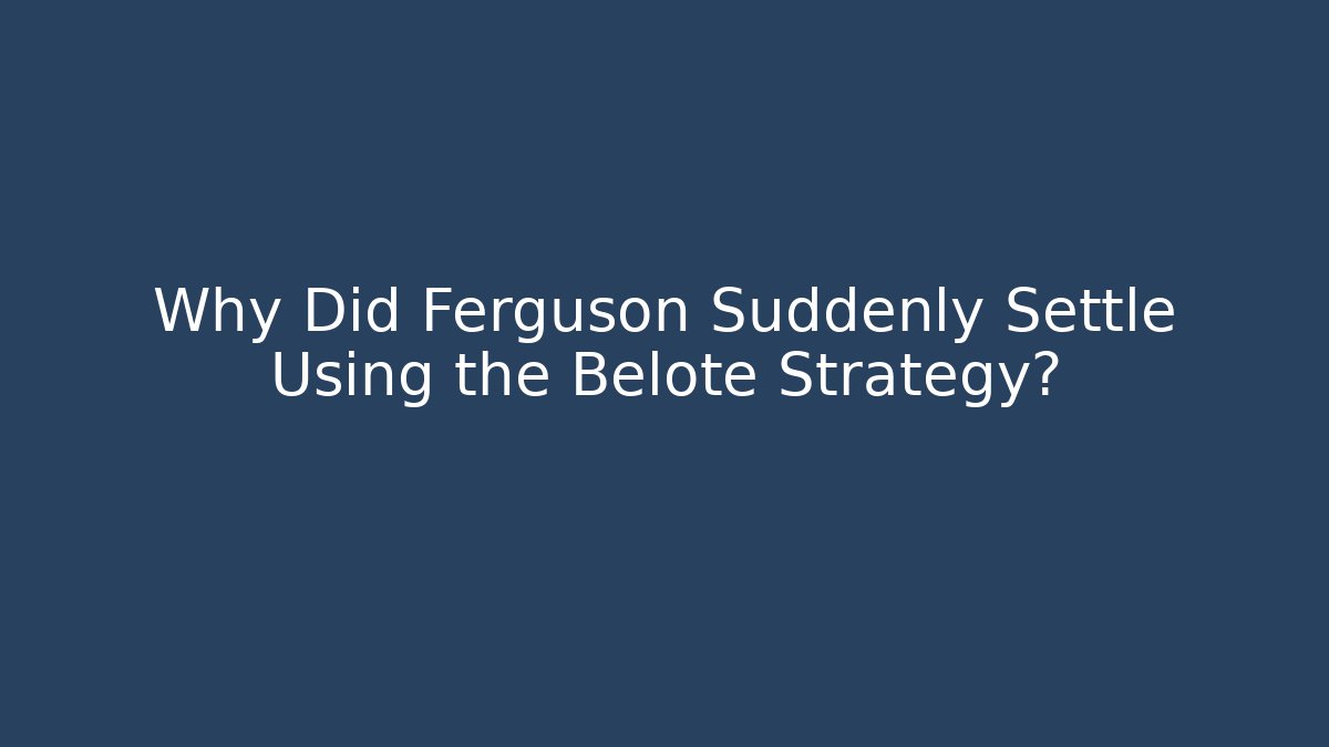 Why Did Ferguson Suddenly Settle Using the Belote Strategy?