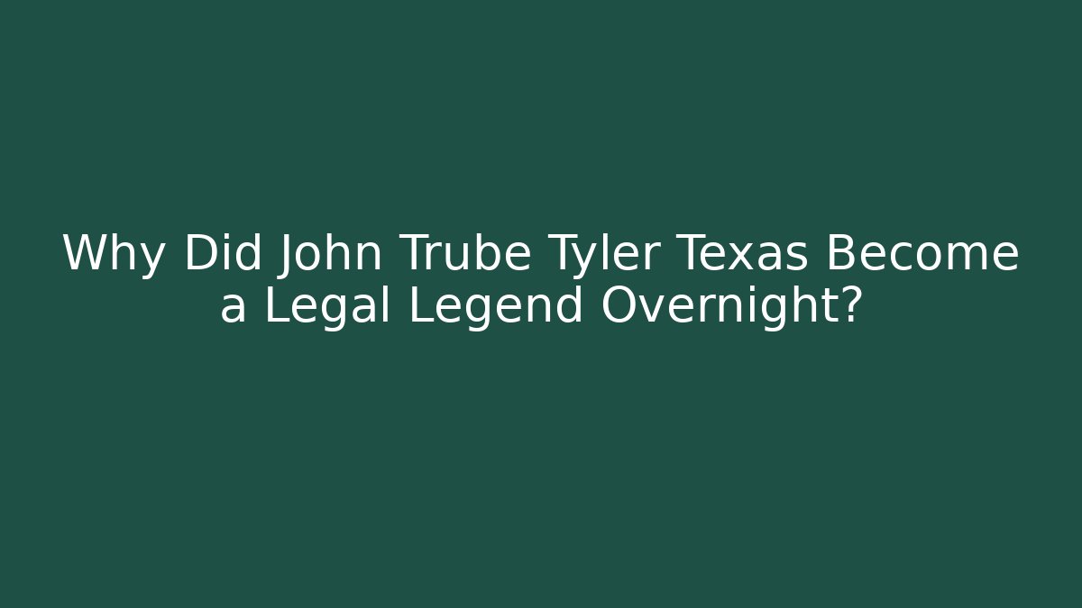 Why Did John Trube Tyler Texas Become a Legal Legend Overnight?