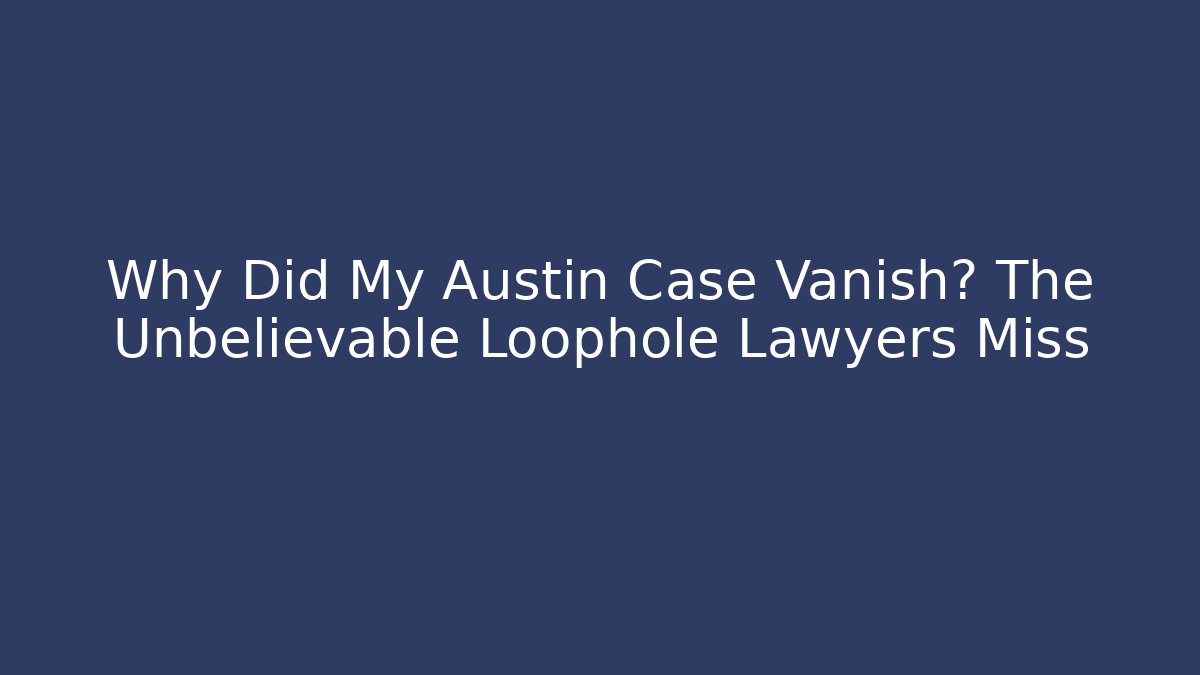 Why Did My Austin Case Vanish? The Unbelievable Loophole Lawyers Miss