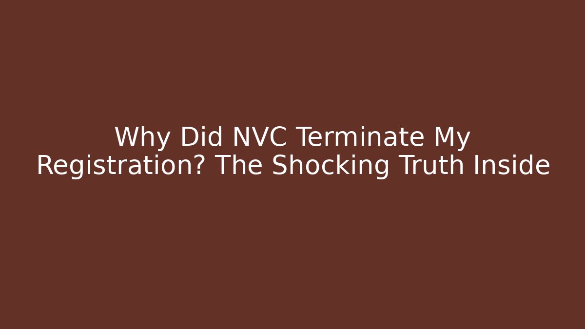 Why Did NVC Terminate My Registration? The Shocking Truth Inside