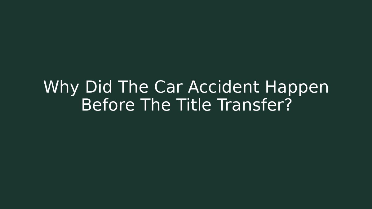 Why Did The Car Accident Happen Before The Title Transfer?