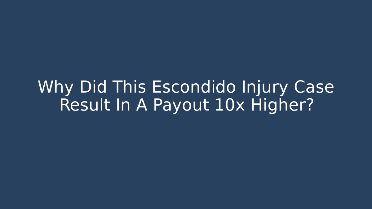 Why Did This Escondido Injury Case Result In A Payout 10x Higher?