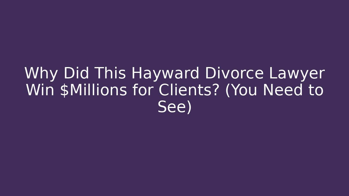 Why Did This Hayward Divorce Lawyer Win $Millions for Clients? (You Need to See)