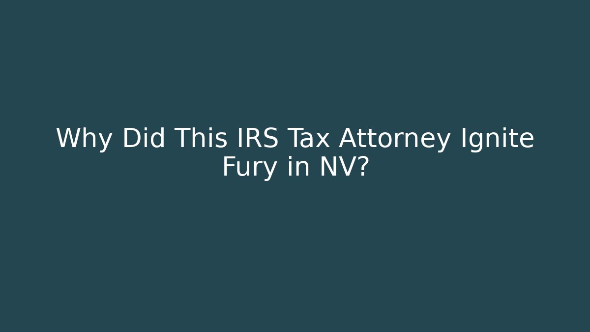 Why Did This IRS Tax Attorney Ignite Fury in NV?