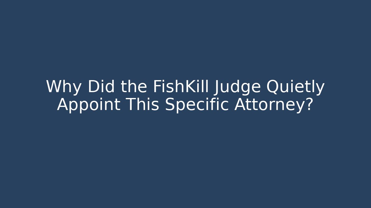 Why Did the FishKill Judge Quietly Appoint This Specific Attorney?