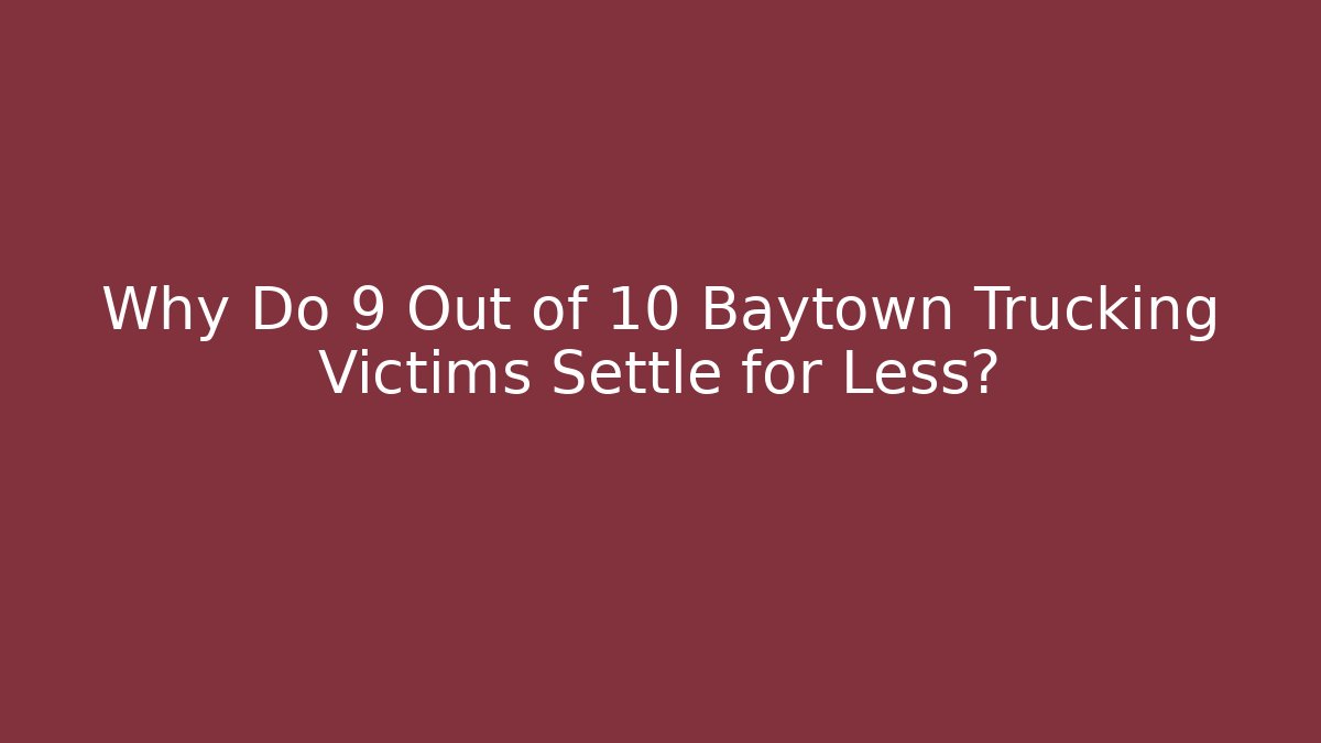 Why Do 9 Out of 10 Baytown Trucking Victims Settle for Less?
