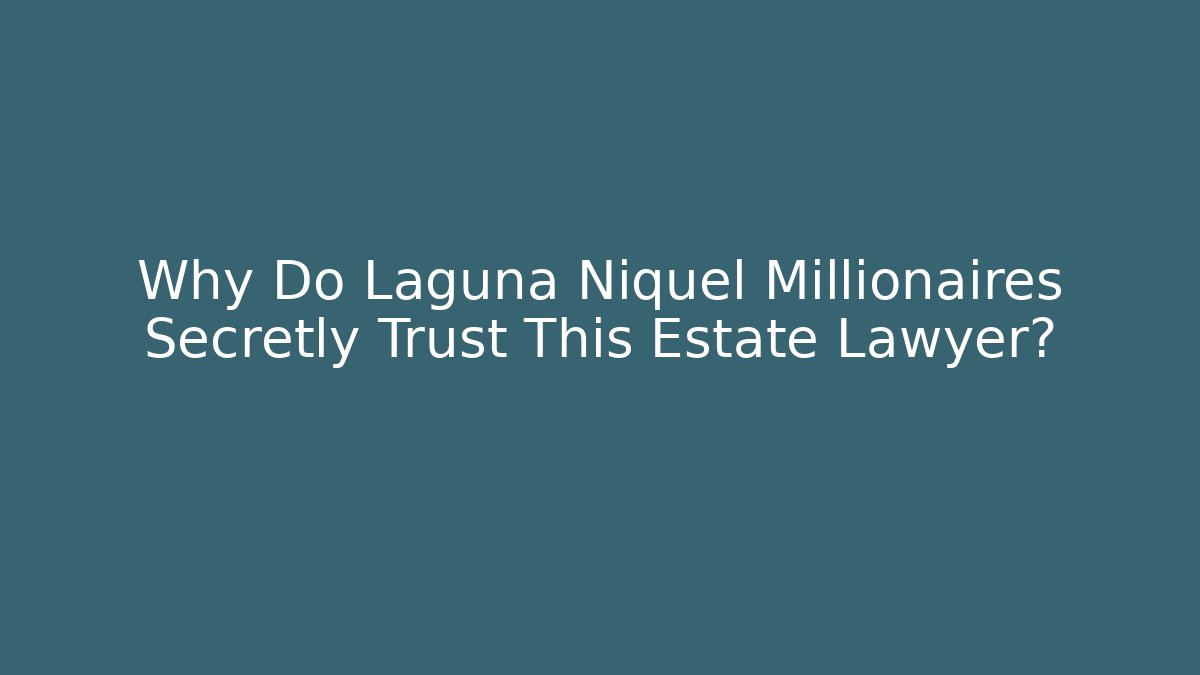 Why Do Laguna Niquel Millionaires Secretly Trust This Estate Lawyer?