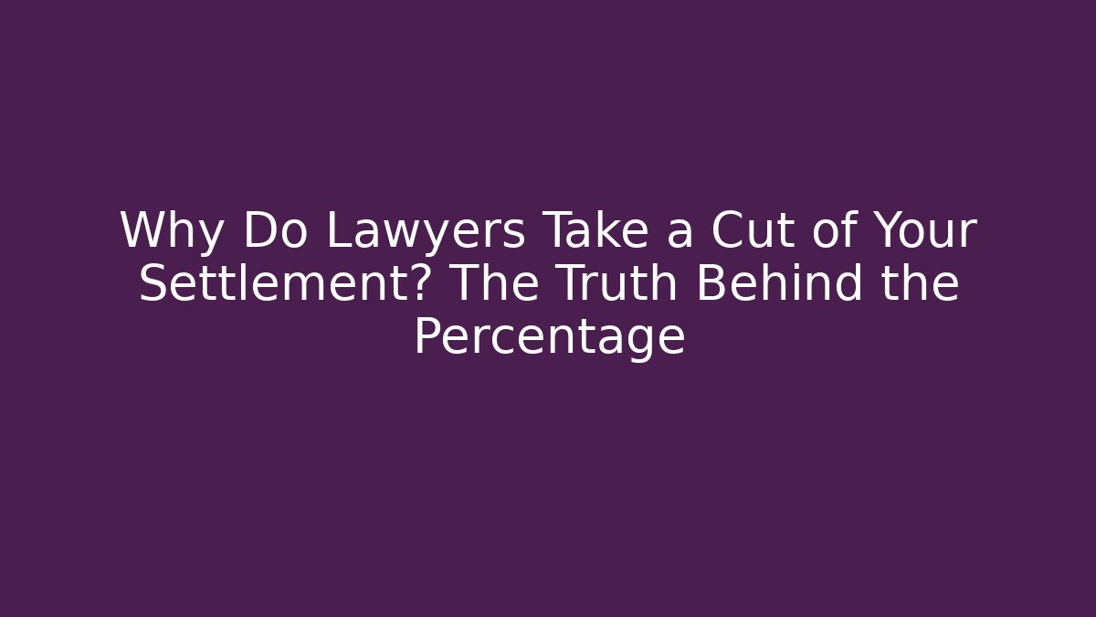 Why Do Lawyers Take a Cut of Your Settlement? The Truth Behind the Percentage