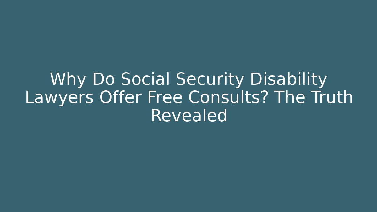 Why Do Social Security Disability Lawyers Offer Free Consults? The Truth Revealed