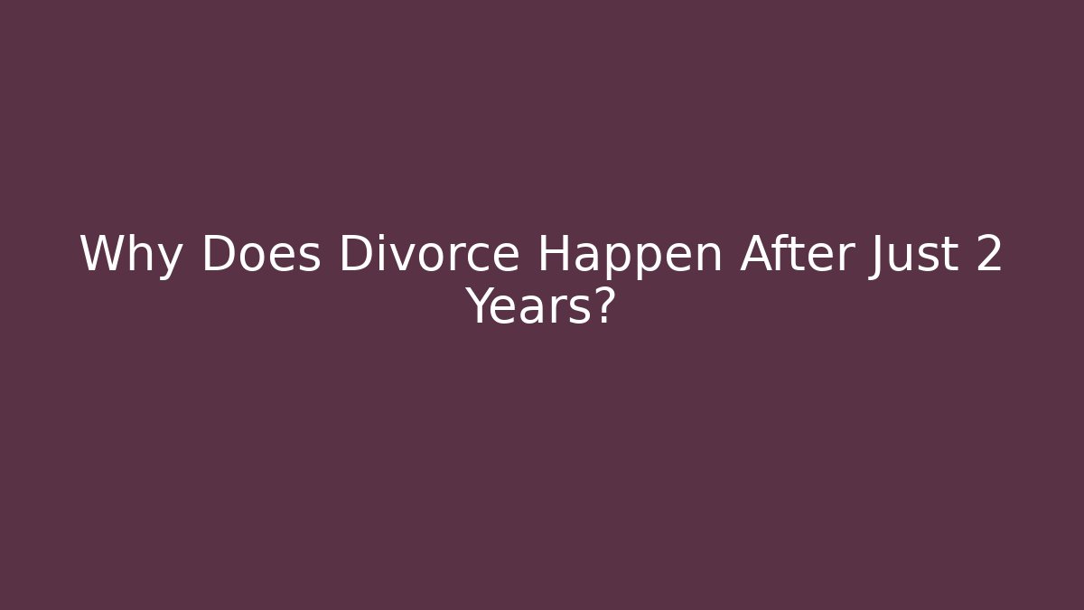Why Does Divorce Happen After Just 2 Years? - WealthxGroup