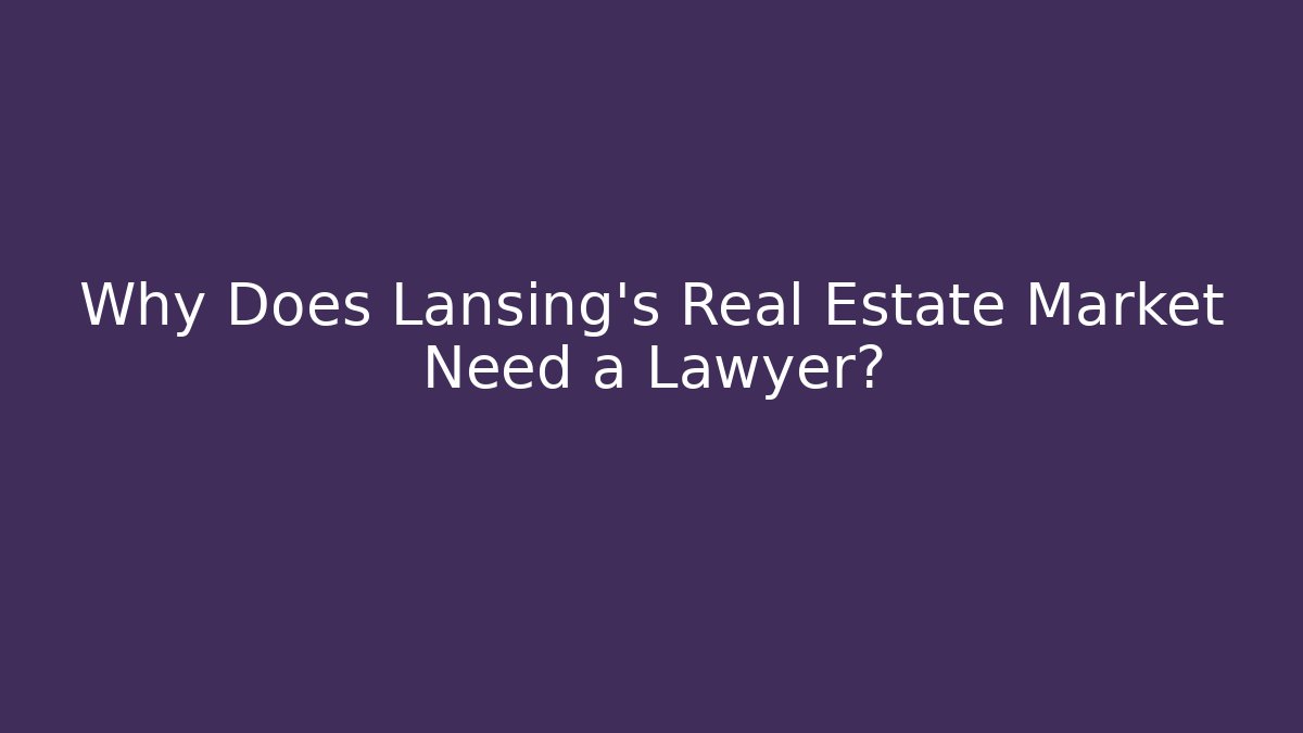 Why Does Lansing’s Real Estate Market Need a Lawyer?
