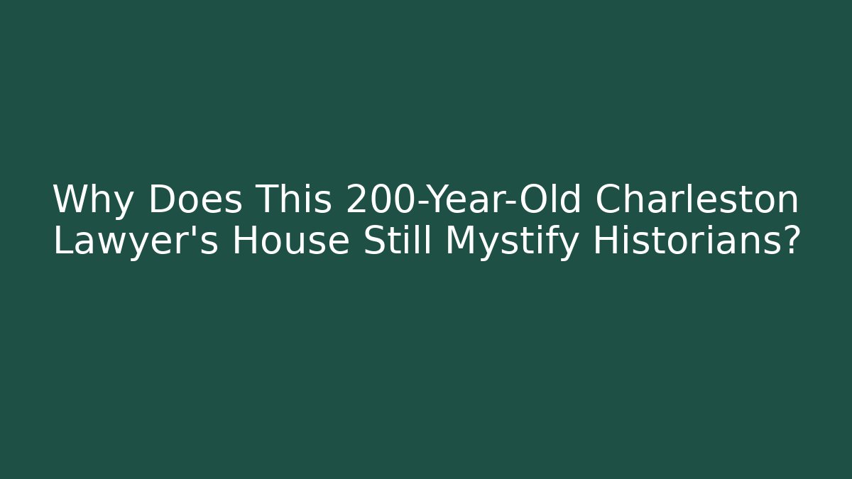 Why Does This 200-Year-Old Charleston Lawyer's House Still Mystify Historians?