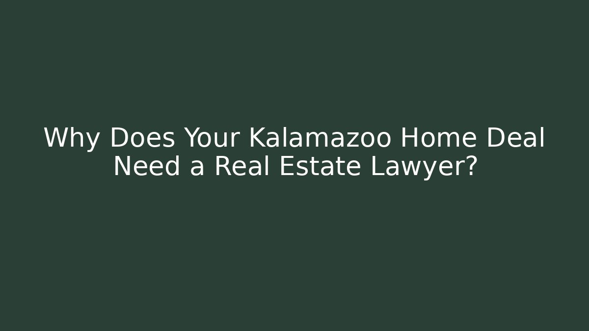 Why Does Your Kalamazoo Home Deal Need a Real Estate Lawyer?