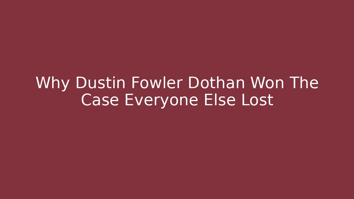 Why Dustin Fowler Dothan Won The Case Everyone Else Lost