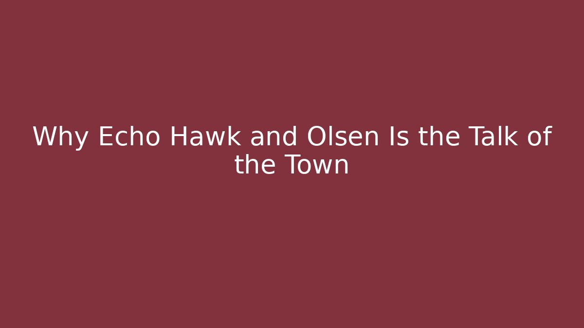 Why Echo Hawk and Olsen Is the Talk of the Town