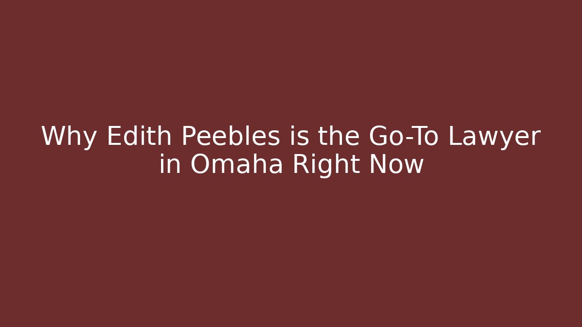 Why Edith Peebles is the Go-To Lawyer in Omaha Right Now