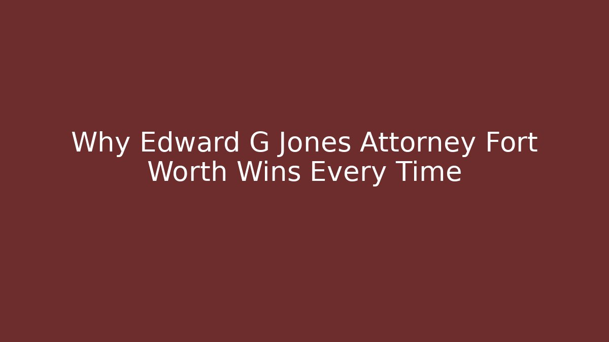 Why Edward G Jones Attorney Fort Worth Wins Every Time