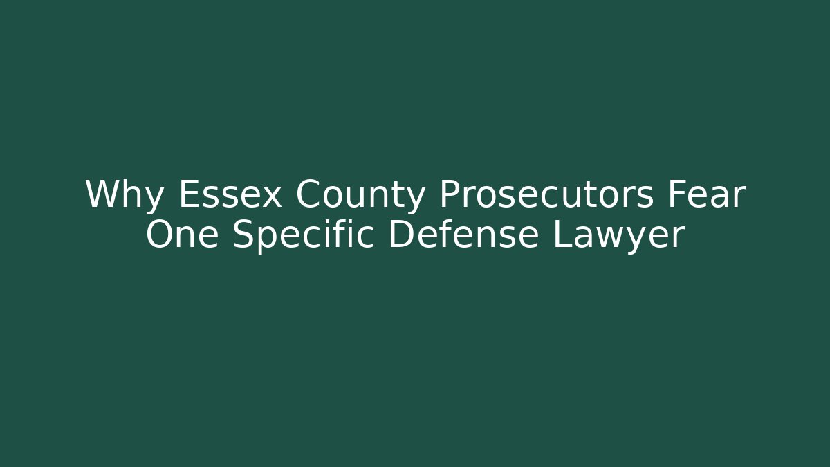 Why Essex County Prosecutors Fear One Specific Defense Lawyer