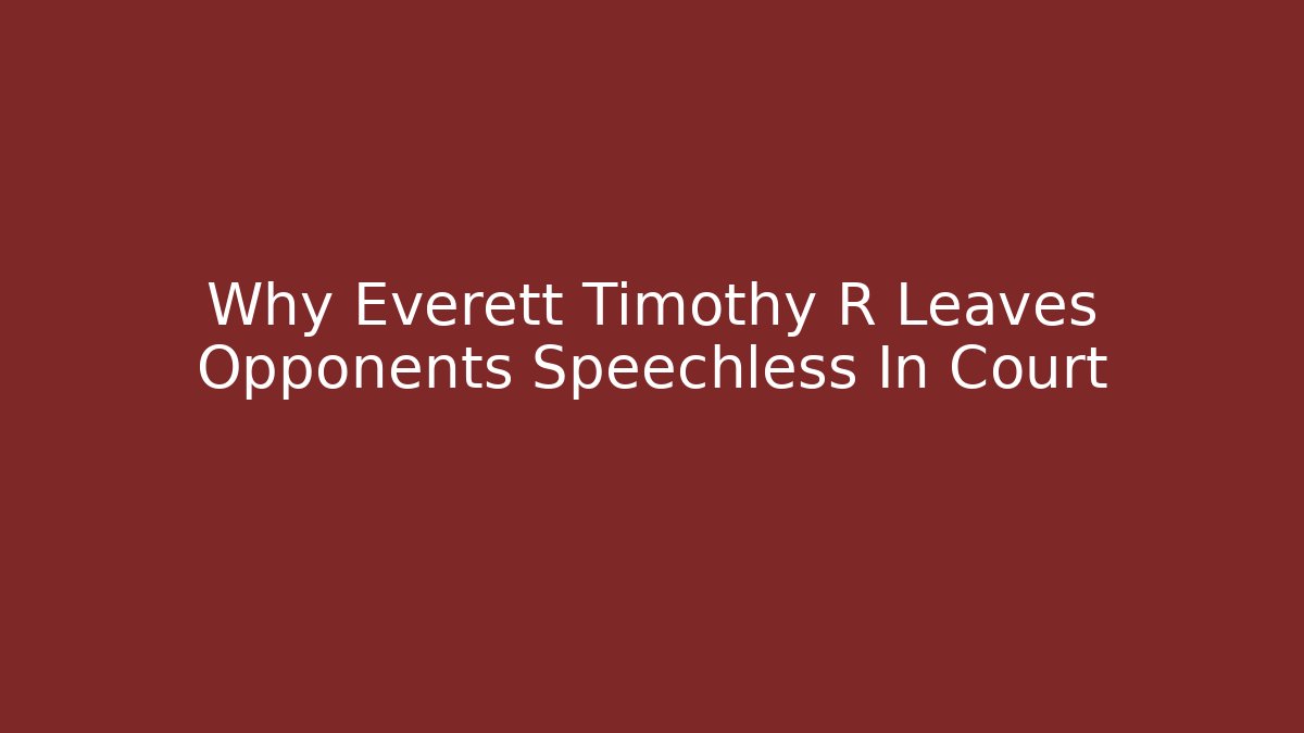 Why Everett Timothy R Leaves Opponents Speechless In Court