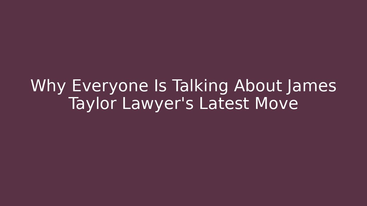 Why Everyone Is Talking About James Taylor Lawyer's Latest Move