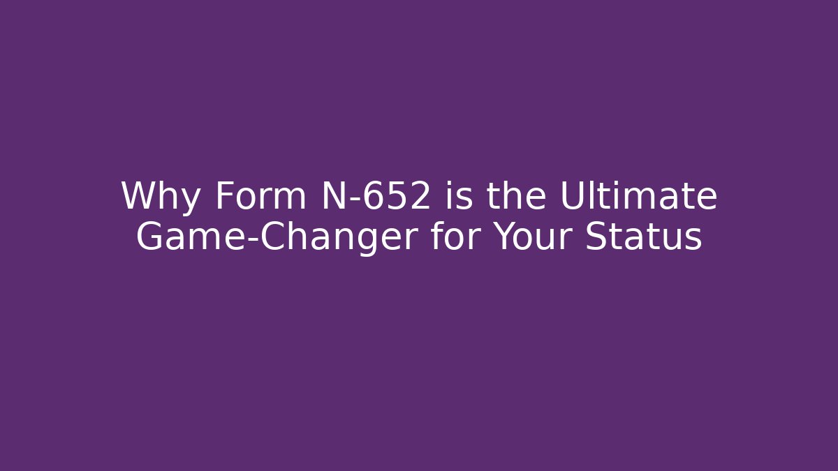 Why Form N-652 is the Ultimate Game-Changer for Your Status - WealthxGroup