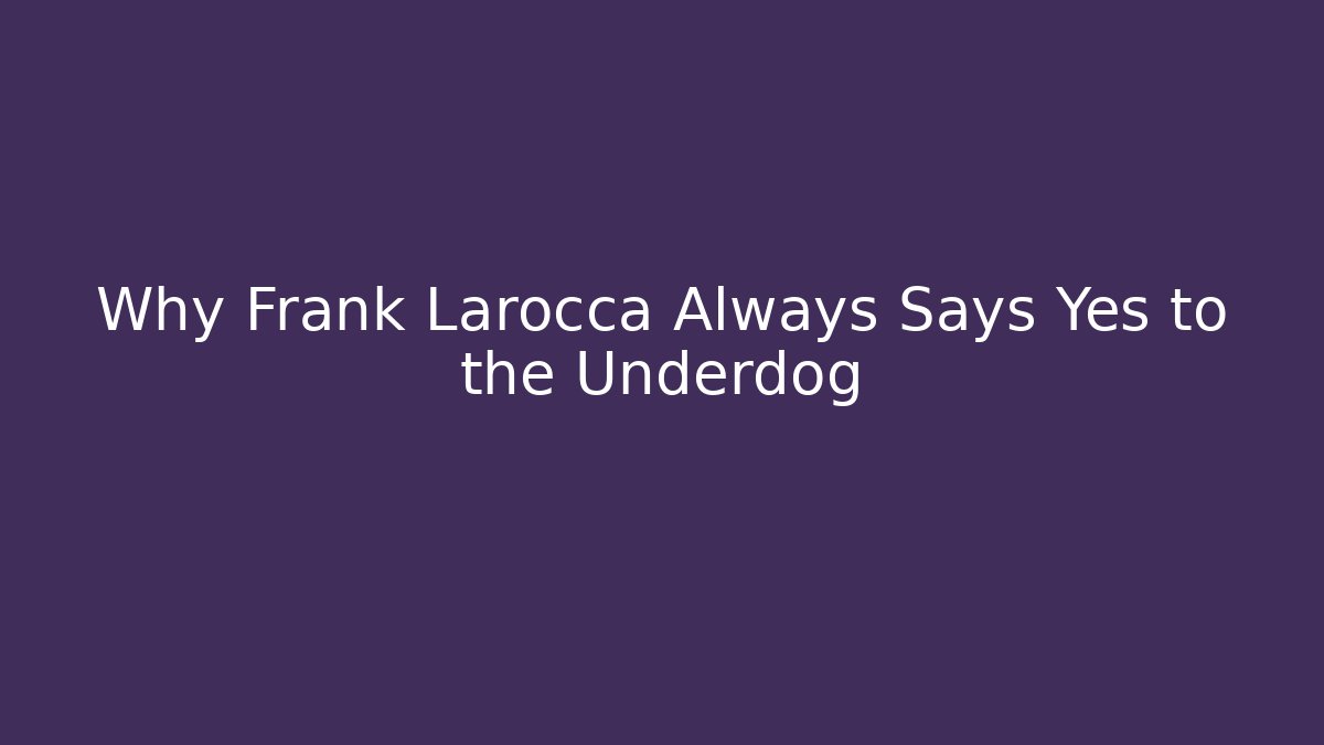 Why Frank Larocca Always Says Yes to the Underdog