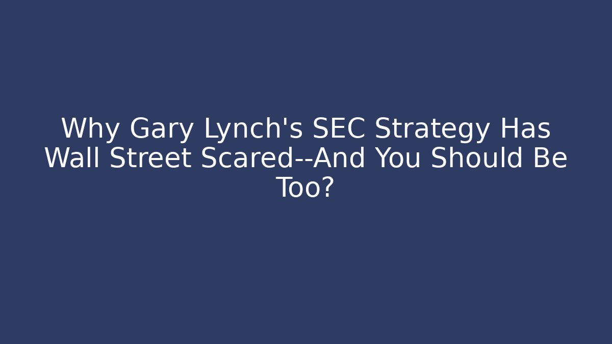 Why Gary Lynch’s SEC Strategy Has Wall Street Scared—And You Should Be Too?