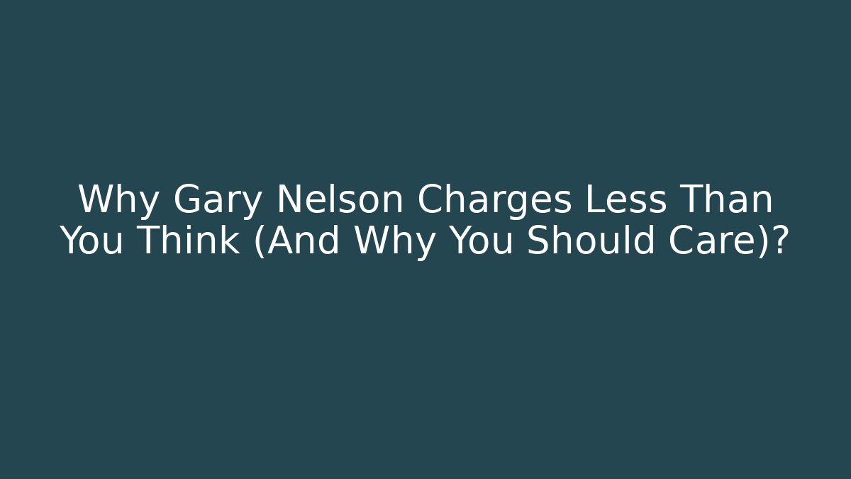 Why Gary Nelson Charges Less Than You Think (And Why You Should Care)?