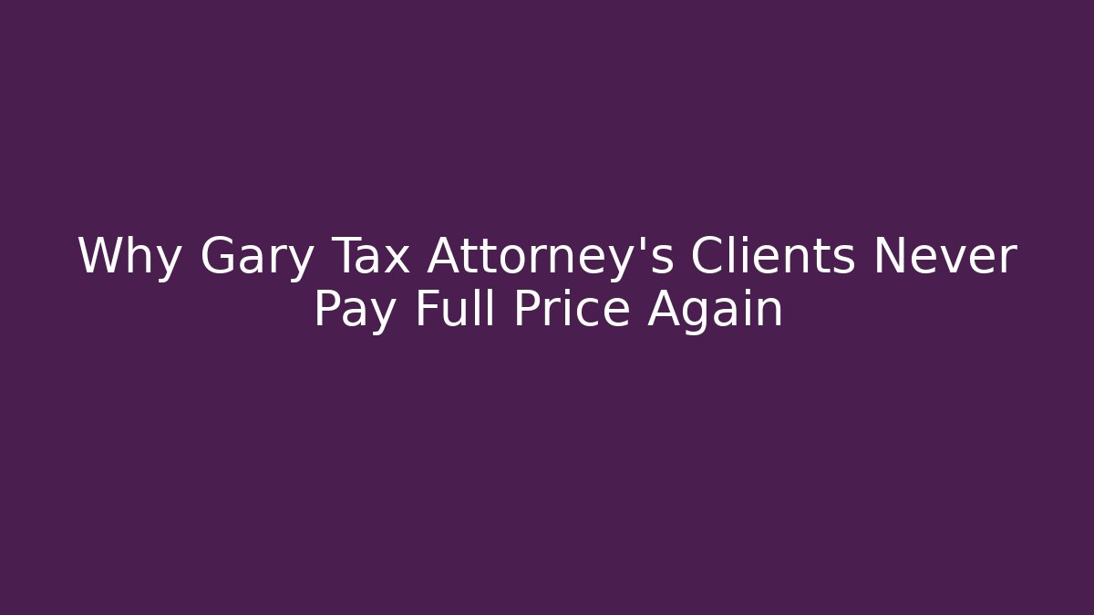 Why Gary Tax Attorney's Clients Never Pay Full Price Again - WealthxGroup