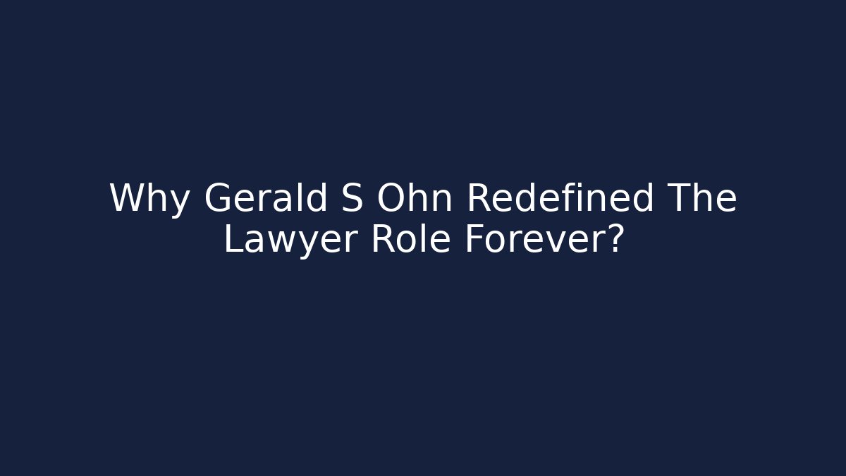 Why Gerald S Ohn Redefined The Lawyer Role Forever?