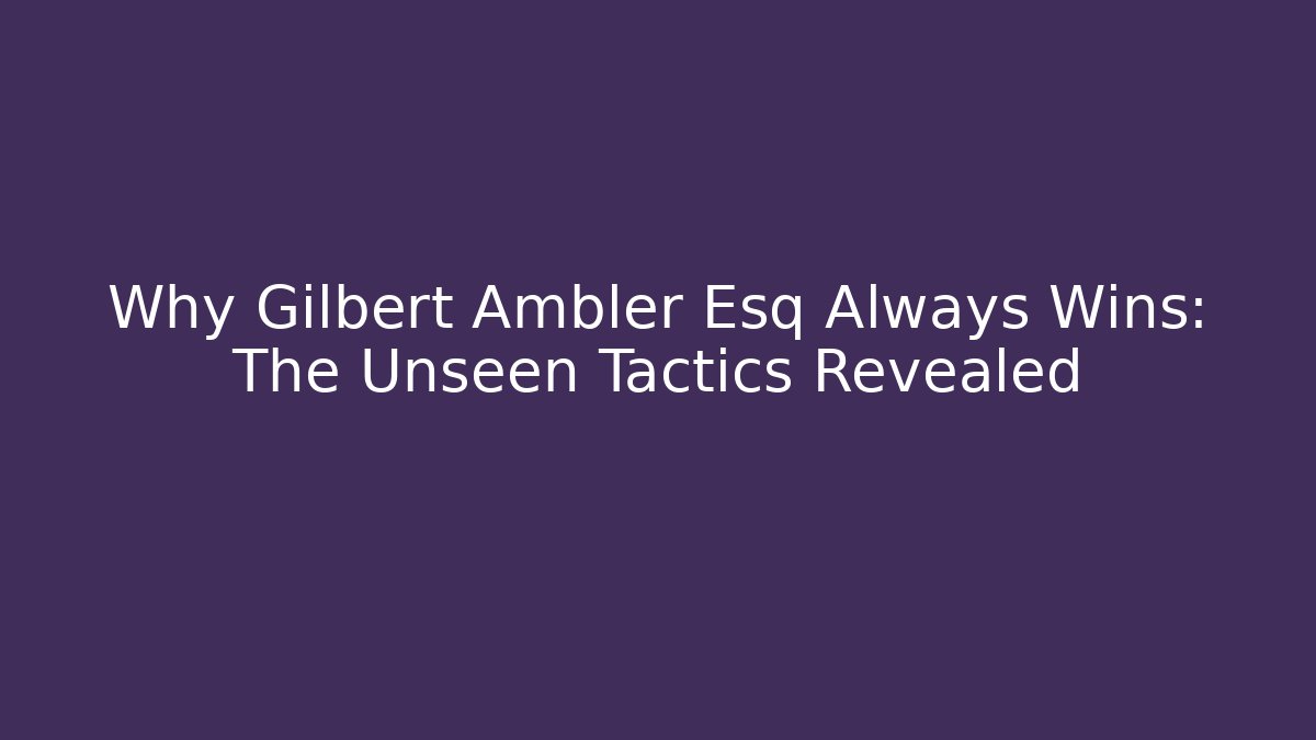 Why Gilbert Ambler Esq Always Wins: The Unseen Tactics Revealed - WealthxGroup