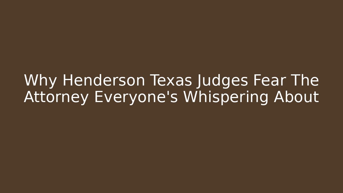 Why Henderson Texas Judges Fear The Attorney Everyone's Whispering About