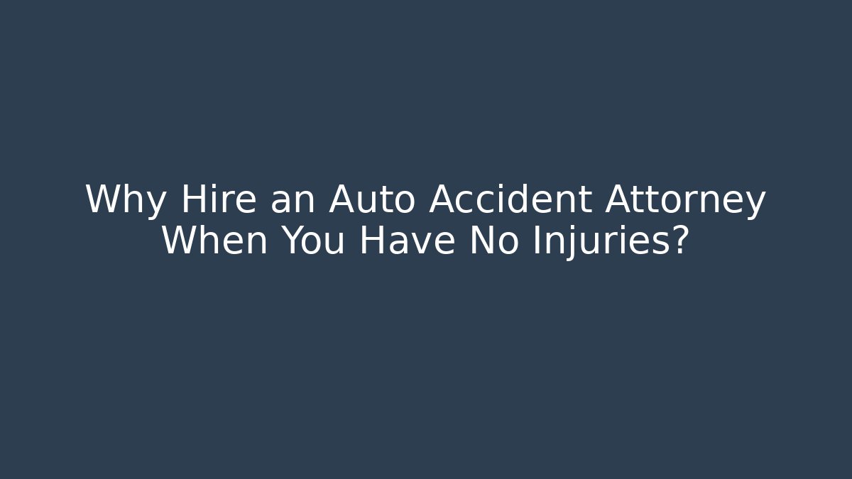 Why Hire an Auto Accident Attorney When You Have No Injuries?