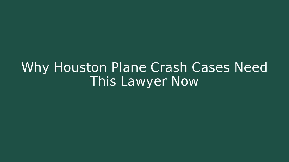 Why Houston Plane Crash Cases Need This Lawyer Now