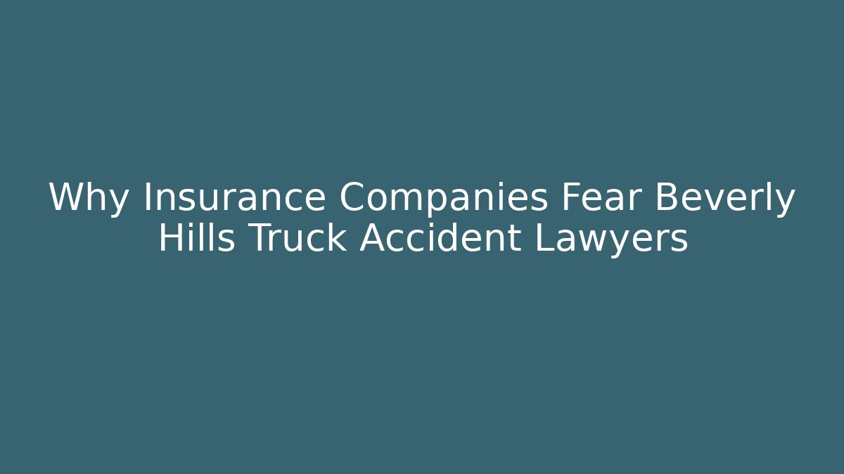 Why Insurance Companies Fear Beverly Hills Truck Accident Lawyers