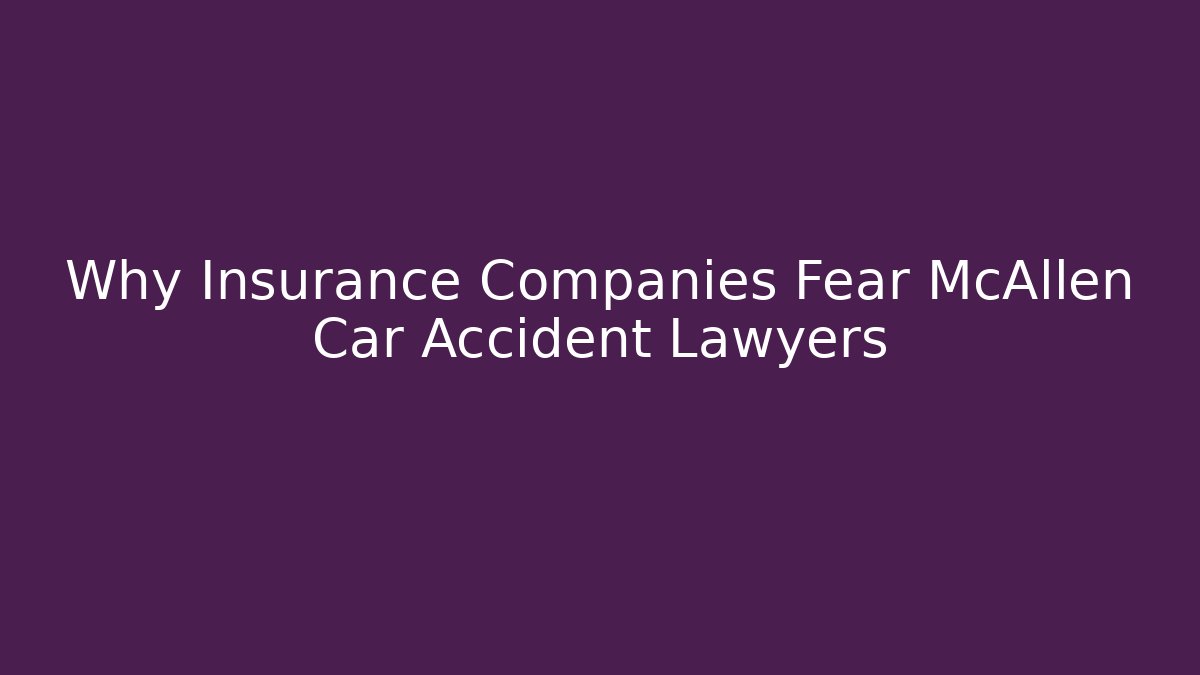 Why Insurance Companies Fear McAllen Car Accident Lawyers